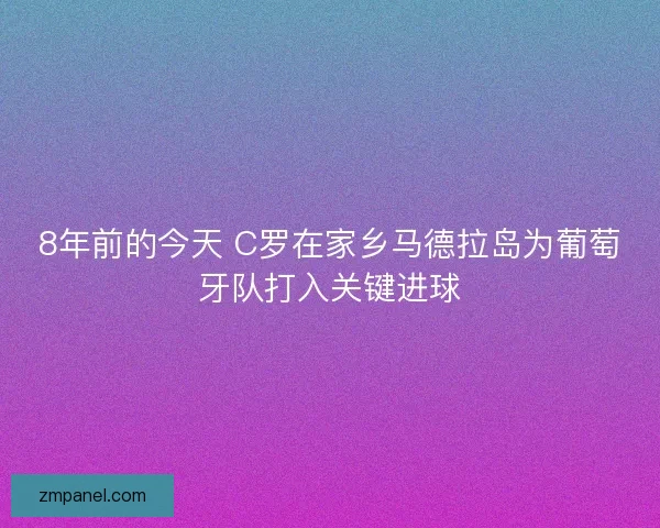 8年前的今天 C罗在家乡马德拉岛为葡萄牙队打入关键进球