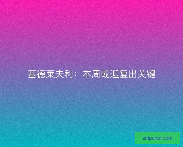 基德莱夫利：本周或迎复出关键