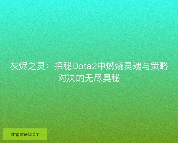 灰烬之灵：探秘Dota2中燃烧灵魂与策略对决的无尽奥秘