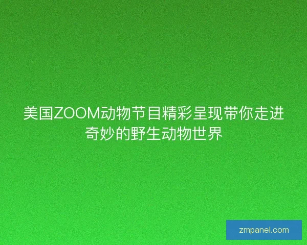 美国ZOOM动物节目精彩呈现带你走进奇妙的野生动物世界