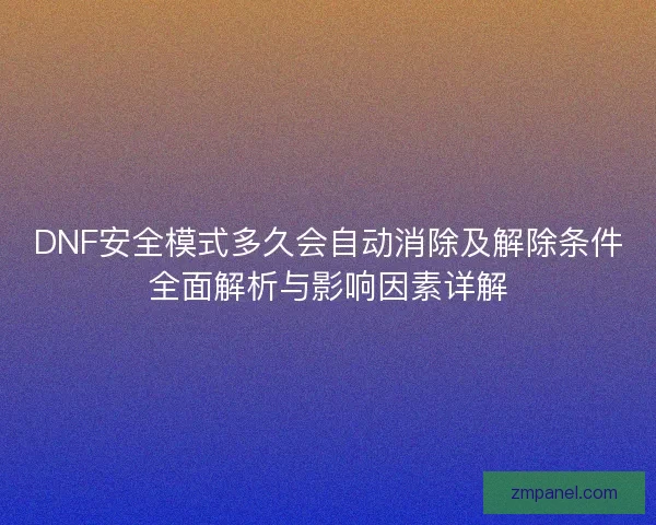 DNF安全模式多久会自动消除及解除条件全面解析与影响因素详解