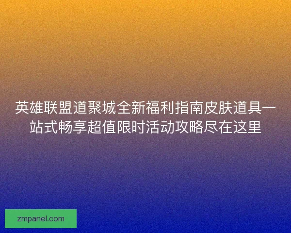 英雄联盟道聚城全新福利指南皮肤道具一站式畅享超值限时活动攻略尽在这里