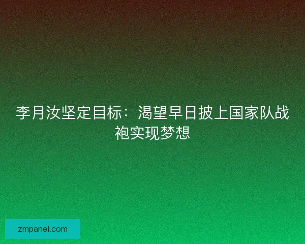 李月汝坚定目标：渴望早日披上国家队战袍实现梦想