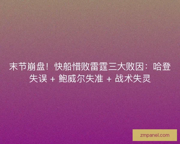 末节崩盘！快船惜败雷霆三大败因：哈登失误 + 鲍威尔失准 + 战术失灵