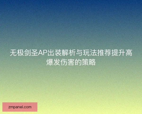 无极剑圣AP出装解析与玩法推荐提升高爆发伤害的策略