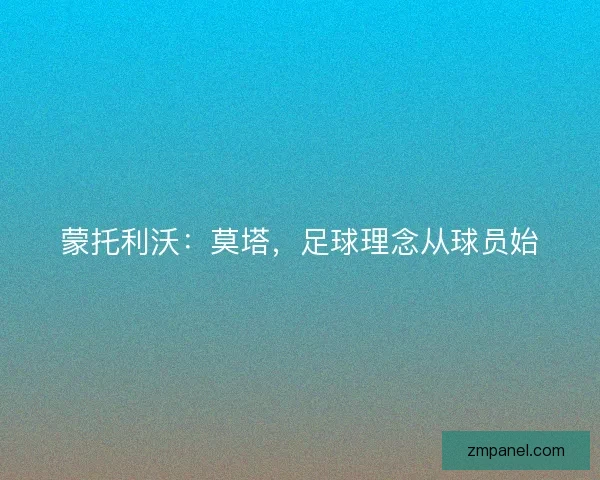 蒙托利沃:莫塔,足球理念从球员始 蒙托利沃:莫塔,足球理念从球员始