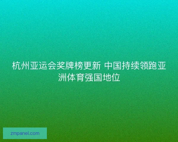 杭州亚运会奖牌榜更新 中国持续领跑亚洲体育强国地位 杭州亚运会奖牌榜更新 中国持续领跑亚洲体育强国地位