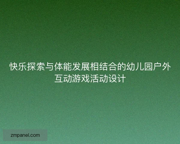 快乐探索与体能发展相结合的幼儿园户外互动游戏活动设计