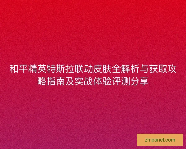 和平精英特斯拉联动皮肤全解析与获取攻略指南及实战体验评测分享