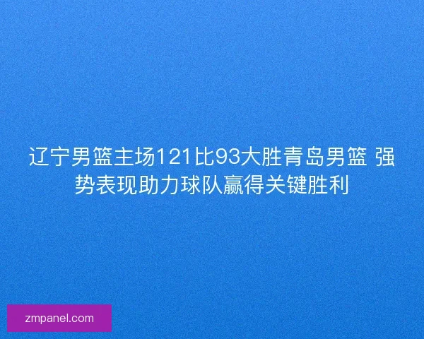 辽宁男篮主场121比93大胜青岛男篮 强势表现助力球队赢得关键胜利