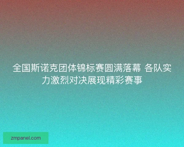 全国斯诺克团体锦标赛圆满落幕 各队实力激烈对决展现精彩赛事