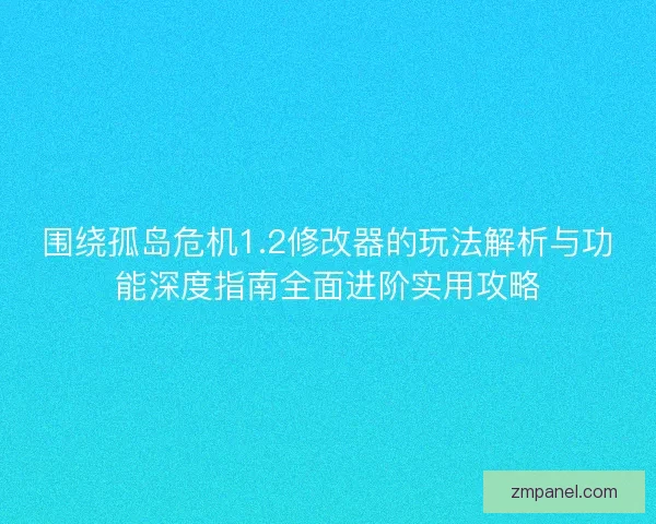 围绕孤岛危机1.2修改器的玩法解析与功能深度指南全面进阶实用攻略 围绕孤岛危机1.2修改器的玩法解析与功能深度指南全面进阶实用攻略