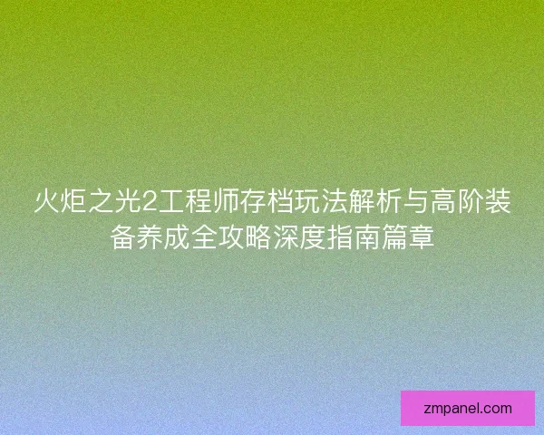 火炬之光2工程师存档玩法解析与高阶装备养成全攻略深度指南篇章
