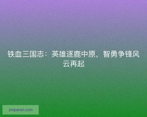 铁血三国志：英雄逐鹿中原，智勇争锋风云再起
